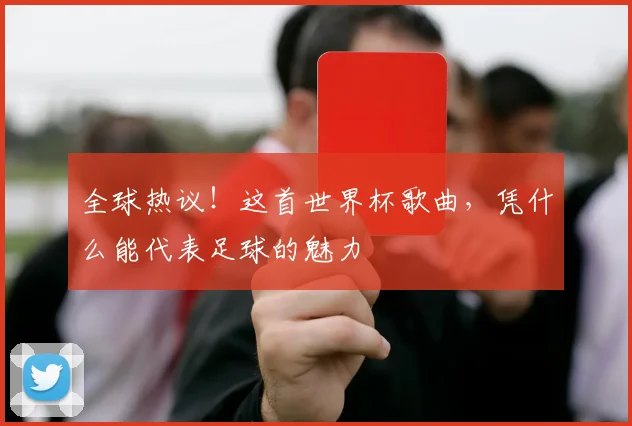 全球热议！这首世界杯歌曲，凭什么能代表足球的魅力