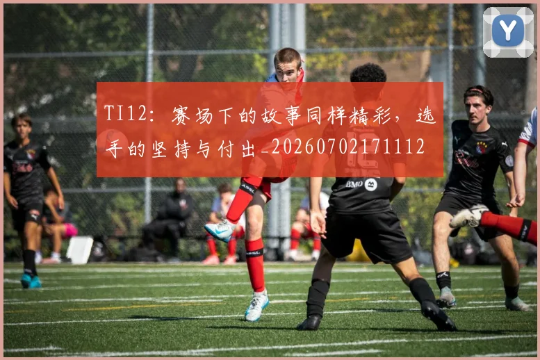 TI12：赛场下的故事同样精彩，选手的坚持与付出_20260702171112