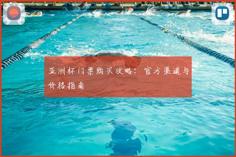 亚洲杯门票购买攻略：官方渠道与价格指南