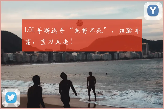 LOL手游选手“老将不死”，经验丰富，宝刀未老！