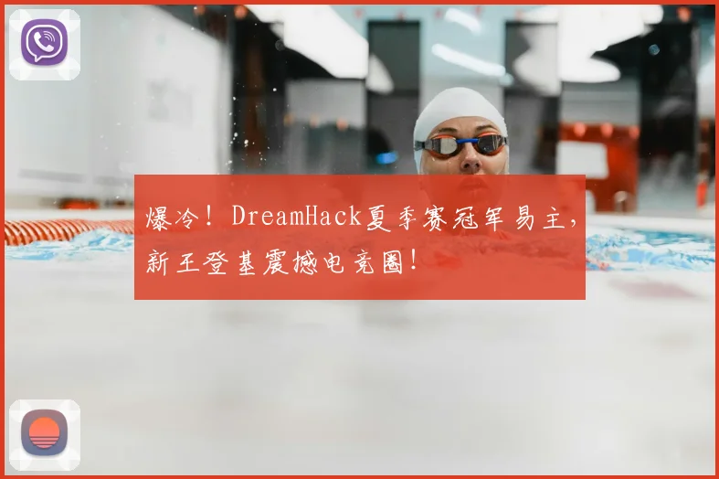 爆冷!DreamHack夏季赛冠军易主,新王登基震撼电竞圈!