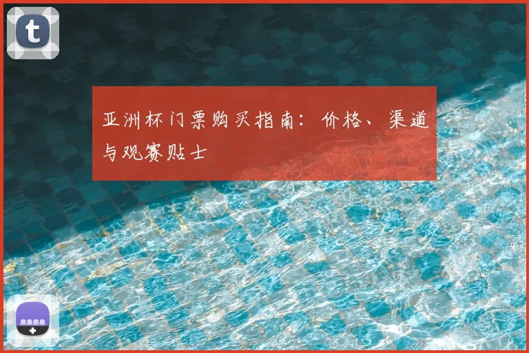 亚洲杯门票购买指南：价格、渠道与观赛贴士