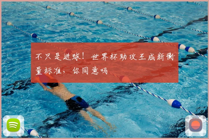 不只是进球！世界杯助攻王成新衡量标准，你同意吗