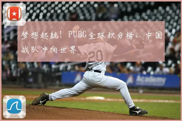 梦想起航!PUBG全球积分榜,中国战队冲向世界