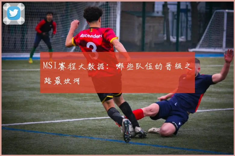 MSI赛程大数据:哪些队伍的晋级之路最坎坷
