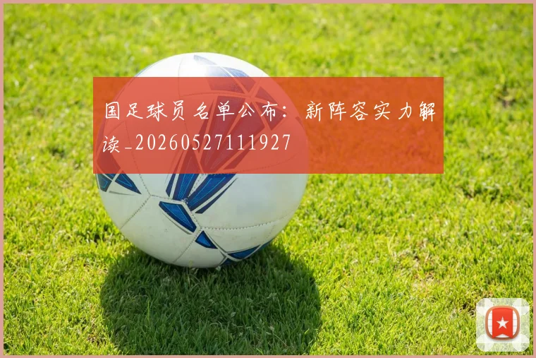 国足球员名单公布：新阵容实力解读_20260527111927