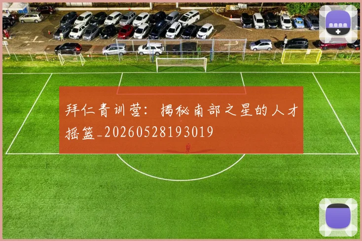 拜仁青训营：揭秘南部之星的人才摇篮_20260528193019