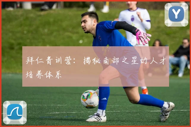 拜仁青训营:揭秘南部之星的人才培养体系