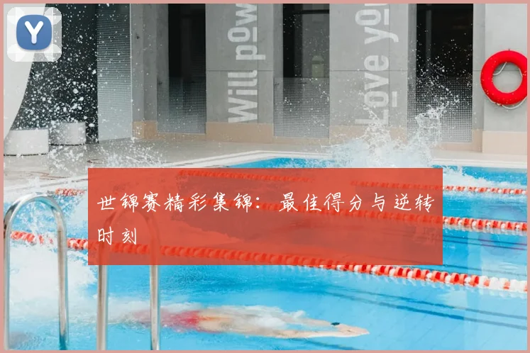 世锦赛精彩集锦:最佳得分与逆转时刻