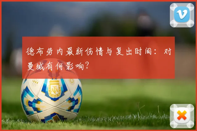 德布劳内最新伤情与复出时间:对曼城有何影响?