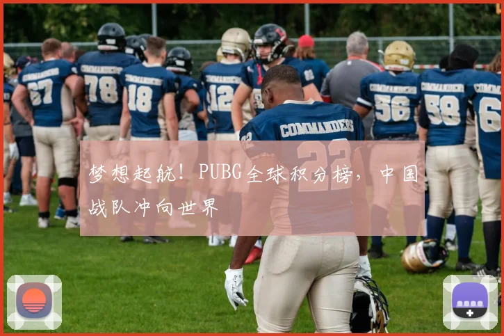 梦想起航！PUBG全球积分榜，中国战队冲向世界