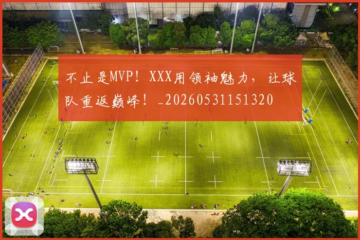 不止是MVP!XXX用领袖魅力,让球队重返巅峰!_20260531151320