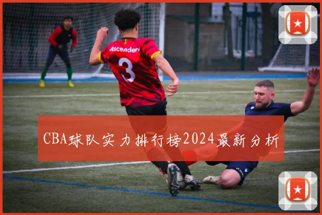 CBA球队实力排行榜2024最新分析