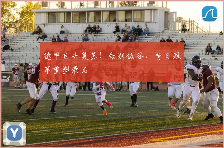 德甲巨头复苏！告别低谷，昔日冠军重塑荣光