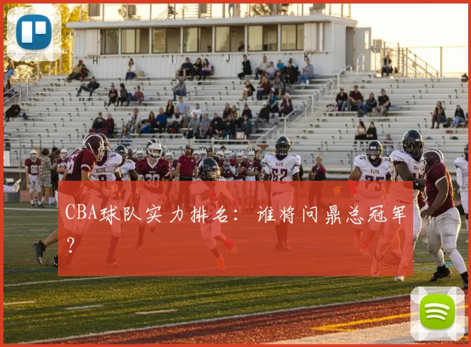 CBA球队实力排名：谁将问鼎总冠军？