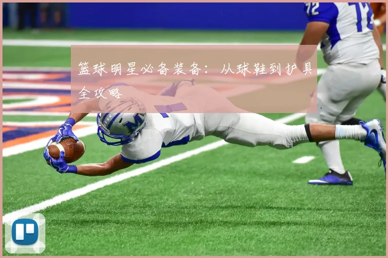 篮球明星必备装备：从球鞋到护具全攻略