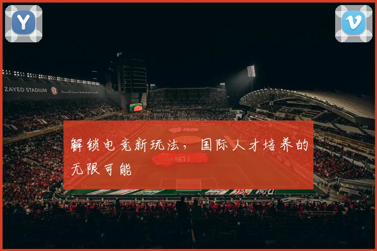 解锁电竞新玩法，国际人才培养的无限可能