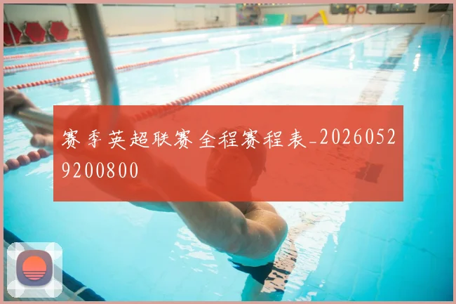 赛季英超联赛全程赛程表_20260529200800