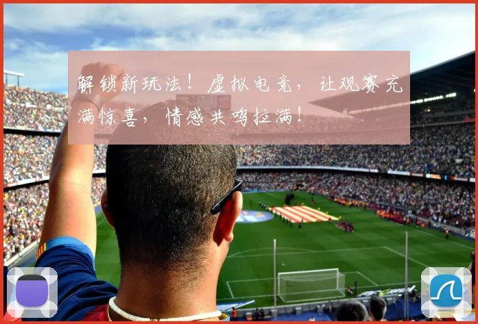 解锁新玩法！虚拟电竞，让观赛充满惊喜，情感共鸣拉满！