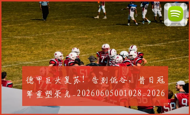 德甲巨头复苏！告别低谷，昔日冠军重塑荣光_20260605001028_20260707153750