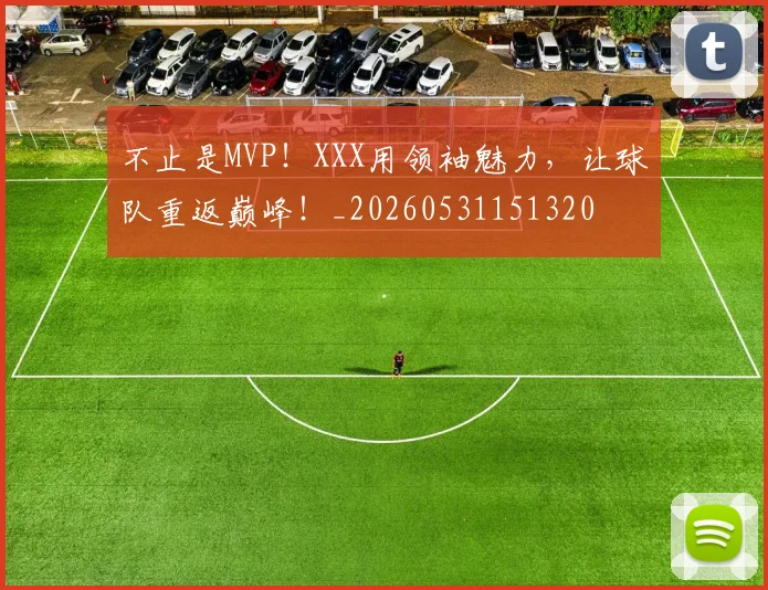 不止是MVP！XXX用领袖魅力，让球队重返巅峰！_20260531151320